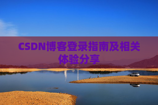 CSDN博客登录指南及相关体验分享